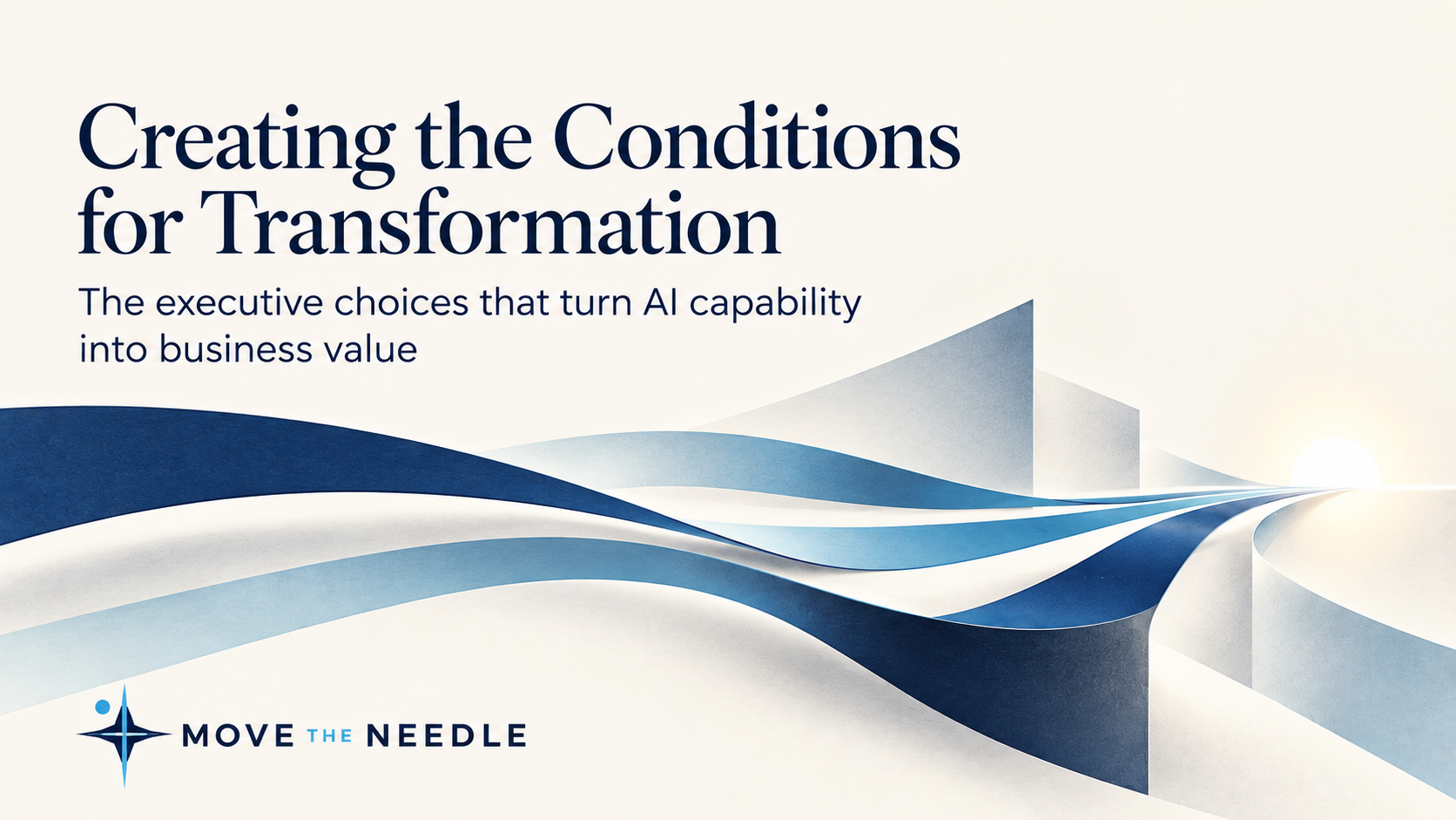 Creating the Conditions for Transformation: The executive choices that turn AI capability into business value